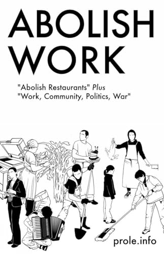 Abolish Work: Abolish Restaurants Plus Work, Community, Politics, War / Prole Info
