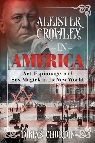 Aleister Crowley in America: Art, Espionage, and Sex Magick in the New World / Churton, Tobias