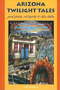Arizona Twilight Tales: Good Ghosts, Evil Spirits & Blue Ladies / Eppinga, Jane
