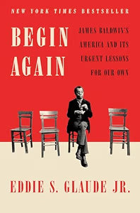 Begin Again: James Baldwin's America and Its Urgent Lessons for Our Own / Glaude Jr., Eddie S.