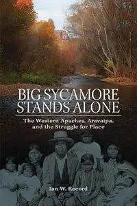 Big Sycamore Stands Alone : The Western Apaches, Aravaipa, and the Struggle for Place / Record, Ian W.