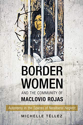 Border Women and the Community of Maclovio Rojas: Autonomy in the Spaces of Neoliberal Neglect / Tellez, Michelle