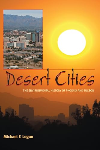 Desert Cities : The Environmental History of Phoenix and Tucson / Logan, Michael F.