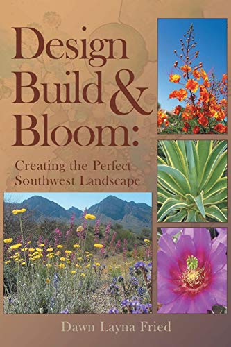 Design, Build and Bloom: Creating the Perfect Southwest Landscape / Fried, Dawn Layna