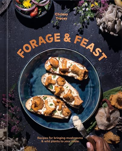Forage & Feast: Recipes for Bringing Mushrooms & Wild Plants to Your Table: A Cookbook / Tracey, Chrissy