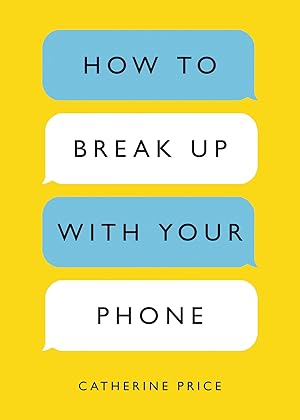 How to Break Up with Your Phone: The 30-Day Plan to Take Back Your Life / Price, Catherine