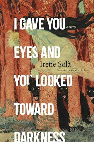 Solà, Irene Gave You Eyes and You Looked Toward Darkness: A Novel /