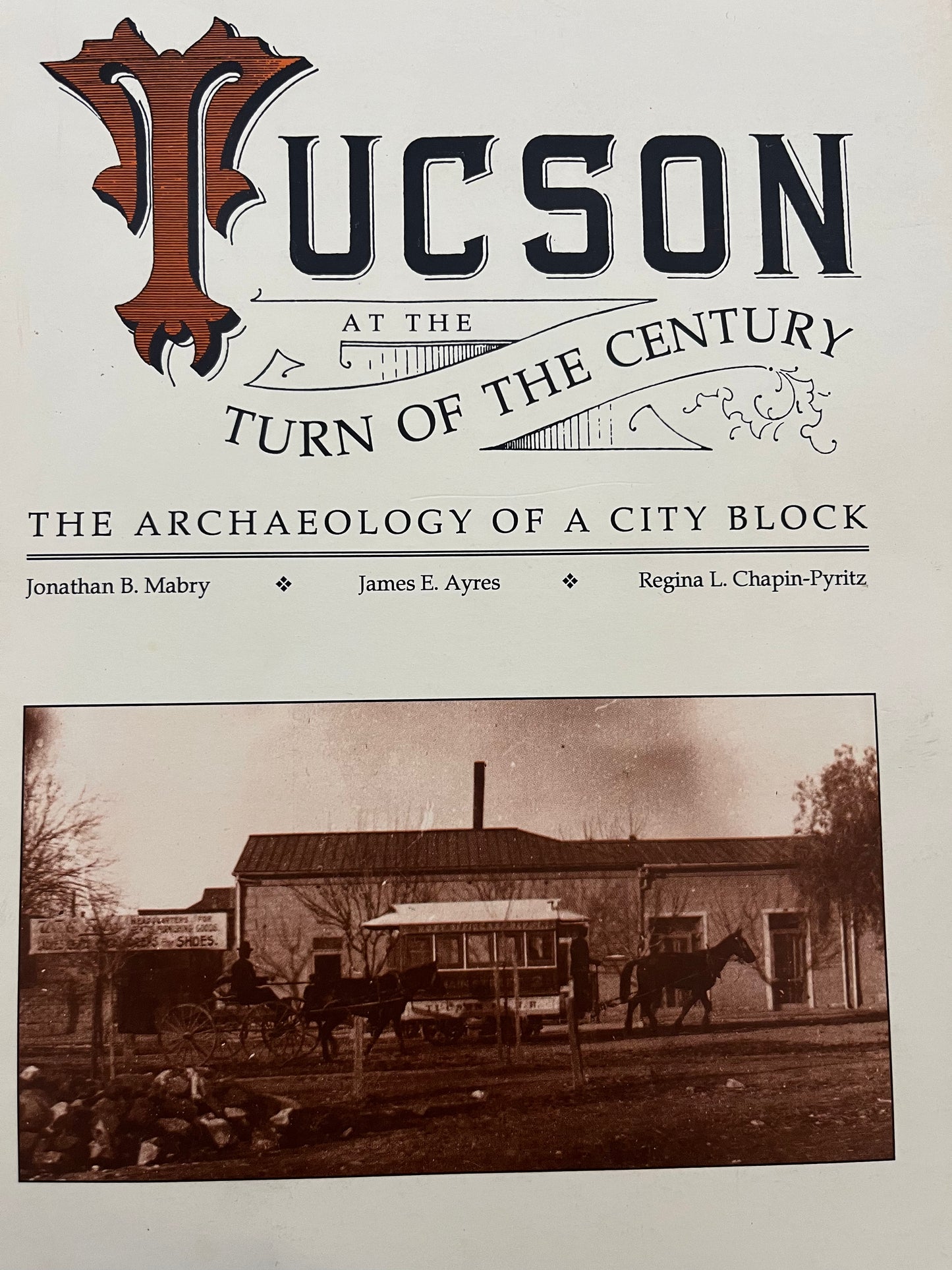 Tucson at the Turn of the Century: The Archaeology of a City Block / by Jonathan B. Mabry; James E. Ayres; Regina L. Chapin-Pyritz