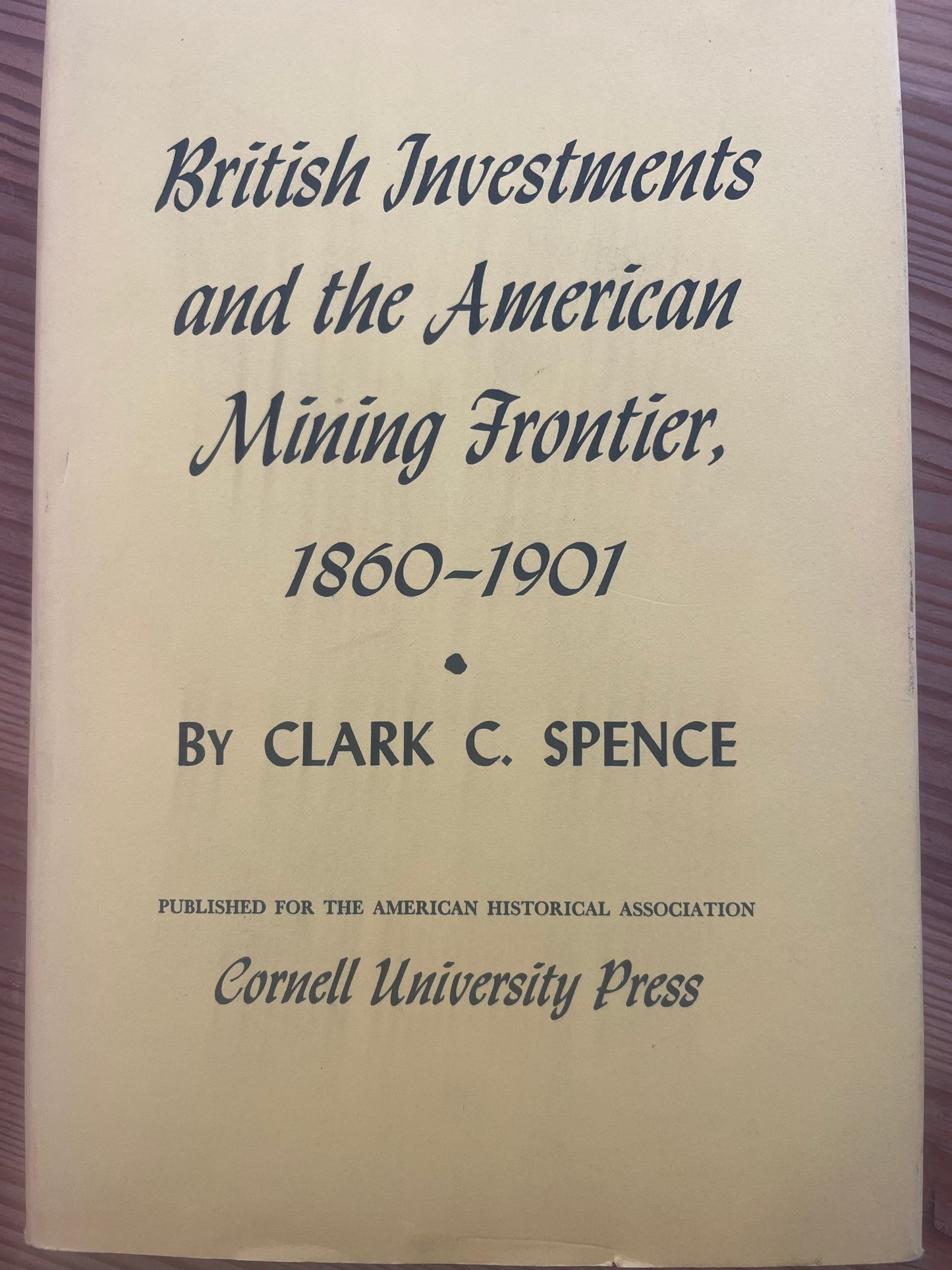 British Investments and the American Mining Frontier, 1860 - 1901 / by Clark C. Spence