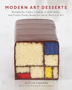 Modern Art Desserts: Recipes for Cakes, Cookies, Confections, and Frozen Treats Based on Iconic Worksof Art / Freeman, Caitlin