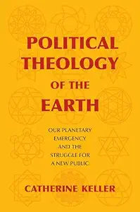 Political Theology of the Earth : Our Planetary Emergency and the Struggle for a New Public / Keller, Catherine