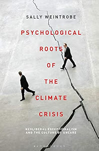Psychological Roots of the Climate Crisis: Neoliberal Exceptionalism and the Culture of Uncare / Weintrobe, Sally