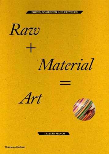 Raw + Material = Art: Found, Scavenged and Upcycled / Manco, Tristan