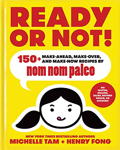 Ready or Not!: 150+ Make-Ahead, Make-Over, and Make-Now Recipes by Nom Nom Paleo / Tam, Michelle, Fong, Henry
