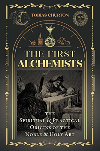 The First Alchemists: The Spiritual and Practical Origins of the Noble and Holy Art / Churton, Tobias