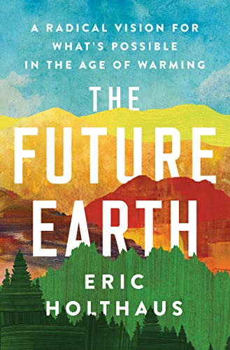 The Future Earth: A Radical Vision for What's Possible in the Age of Warming / Holthaus, Eric