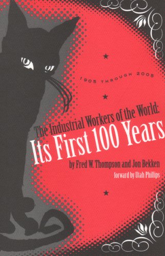 The Industrial Workers of the World: Its First One Hundred Years: 1905 Through 2005 / Thompson, Fred W.; Bekken, Jon