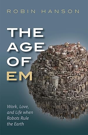 The Age of Em: Work, Love, and Life when Robots Rule the Earth / Hanson, Robin