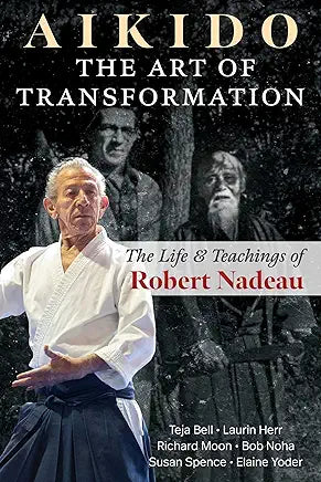 Aikido: The Art of Transformation: The Life and Teachings of Robert Nadeau / Robert Nadeau