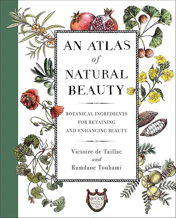 An Atlas of Natural Beauty: Botanical Ingredients for Retaining and Enhancing Beauty / by Victoire de Taillac and Ramdane Touhami