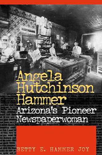Angela Hutchinson Hammer: Arizona's Pioneer Newspaperwoman / Joy, Betty E. Hammer