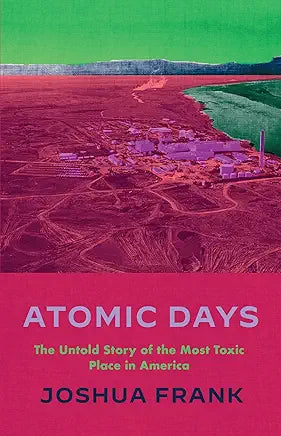 Atomic Days: The Untold Story of the Most Toxic Place in America (SIGNED)/ by Joshua Frank