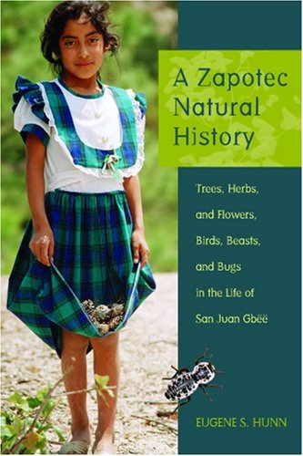 A Zapotec Natural History : Trees, Herbs, and Flowers, Birds, Beasts, and Bugs in the Life of San Juan Gbee