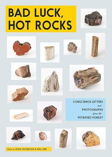 Bad Luck, Hot Rocks: Conscience Letters and Photographs from the Petrified Forest / edited by Ryan Thompson & Phil Orr