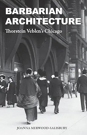 Barbarian Architecture: Thorstein Veblen’s Chicago / by Joanna Merwood-Salisbury