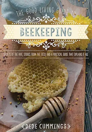 The Good Living Guide to Beekeeping: Secrets of the Hive, Stories from the Field, and a Practical Guide That Explains It All / by Dede Cummings