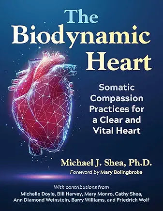 The Biodynamic Heart: Somatic Compassion Practices for a Clear and Vital Heart / Michael J. Shea
