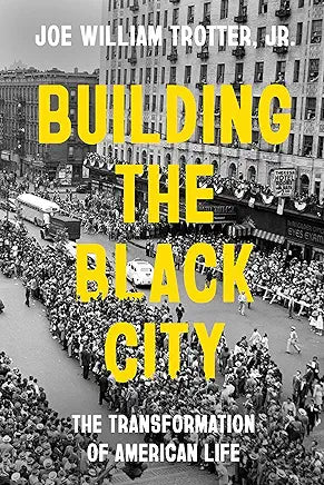 Building the Black City: The Transformation of American Life / by Joe William Trotter Jr.