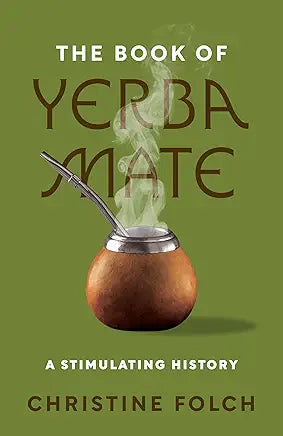 The Book of Yerba Mate: A Stimulating History / by Professor Christine Folch