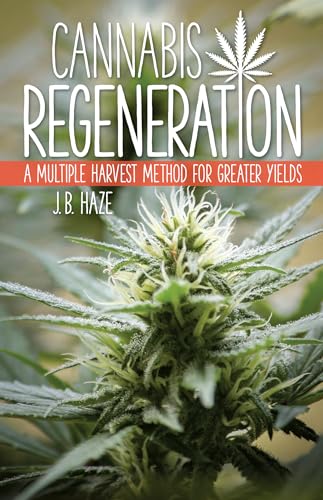 Cannabis Regeneration: A Multiple Harvest Method for Greater Yields / J.B. Haze