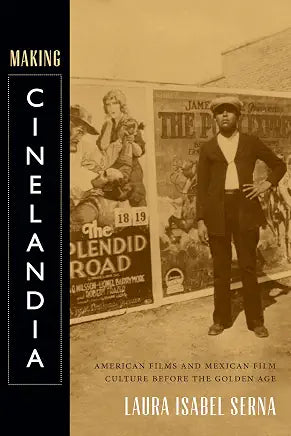 Making Cinelandia: American Films and Mexican Film Culture before the Golden Age / by Laura Isabel Serna