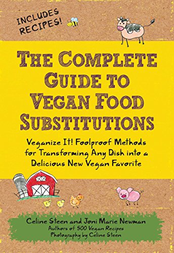 The Complete Guide to Vegan Food Substitutions: Veganize It! Foolproof Methods for Transforming Any Dish into a Delicious New Vegan Favorite / Steen, Celine; Newman, Joni Marie