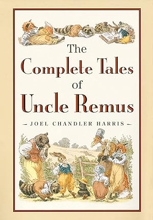 The Complete Tales of Uncle Remus: The Classic Collection of Brer Rabbit and Friends / Harris, Joel Chandler