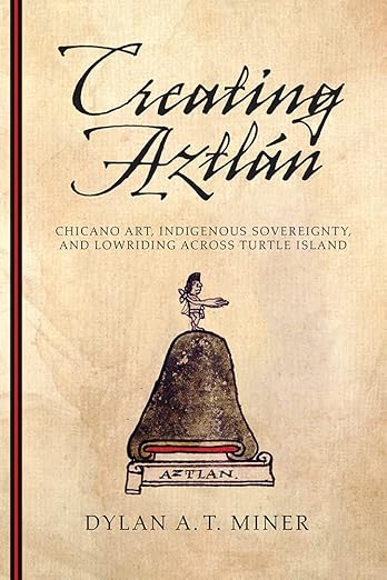 Creating Aztlán: Chicano Art, Indigenous Sovereignty, and Lowriding Across Turtle Island (First Peoples: New Directions in Indigenous Studies)