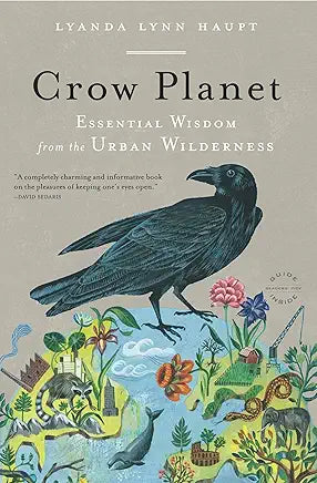 Crow Planet: Essential Wisdom from the Urban Wilderness / Lyanda Lynn Haupt