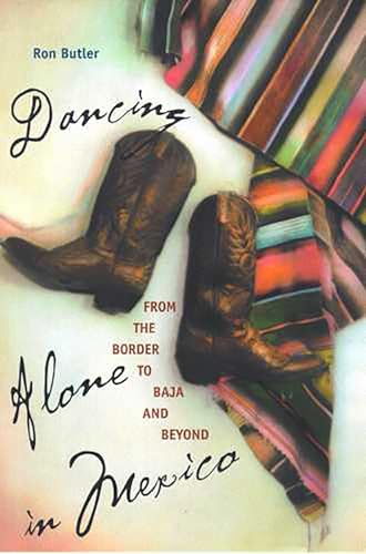 Dancing Alone in Mexico: From the Border to Baja and Beyond / Ron Butler