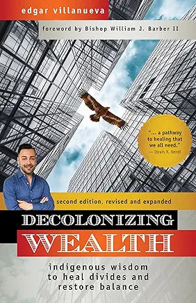 Decolonizing Wealth, Second Edition: Indigenous Wisdom to Heal Divides and Restore Balance / by Edgar Villanueva and Bishop William J. Barber II