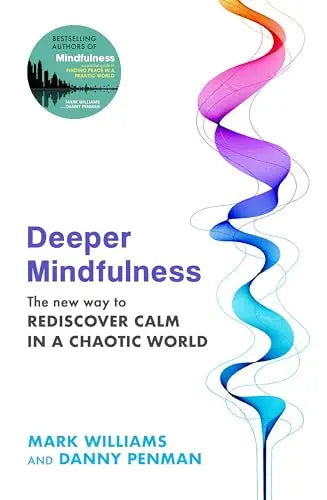Deeper Mindfulness: The New Way to Rediscover Calm in a Chaotic World / Mark Williams & Danny Penman