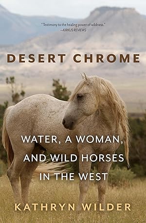 Desert Chrome: Water, a Woman, and Wild Horses in the West / Wilder, Kathryn