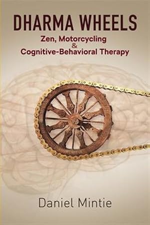 Dharma Wheels: Zen, Motorcycling and Cognitive-Behavioral Therapy / Mintie, Daniel