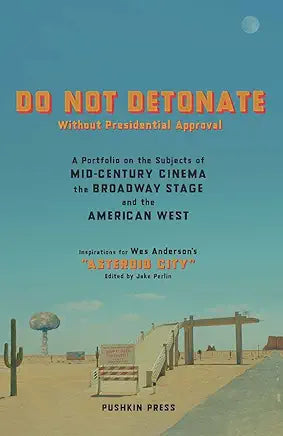 DO NOT DETONATE Without Presidential Approval : A Portfolio on the Subjects of Mid-Century Cinema, the Broadway Stage and the American West / Anderson, Wes & Jake Perlin, ed.