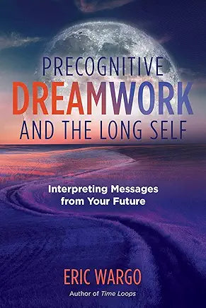 Precognitive Dreamwork and the Long Self: Interpreting Messages from Your Future (A Sacred Planet Book) by Eric Wargo