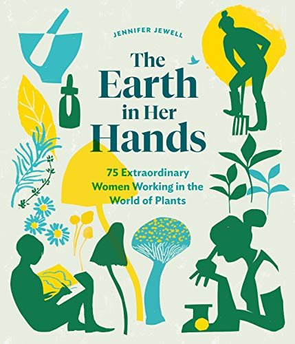 The Earth in Her Hands: 75 Extraordinary Women Working in the World of Plants / Jennifer Jewell