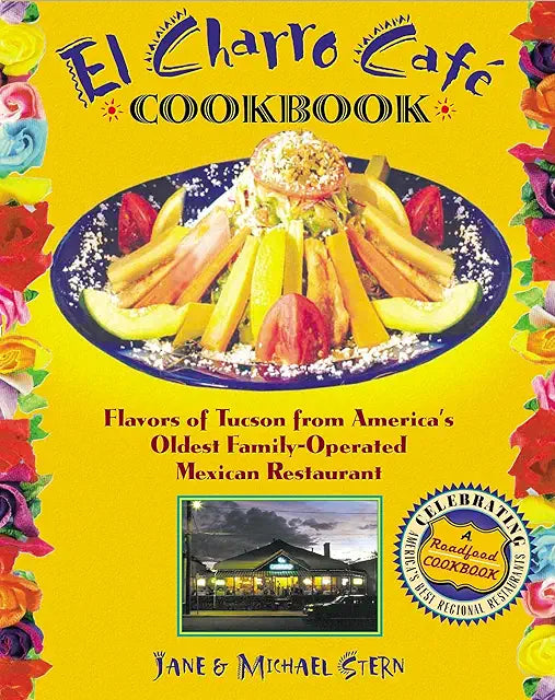 The Flores Family's El Charro Cafe Cookbook: Flavors of Tucson from America's Oldest Family-Operated Mexican Restaurant / Jane & Michael Stern
