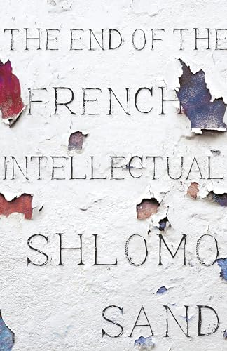 The End of the French Intellectual: From Zola to Houellebecq / Sand, Shlomo