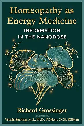 Homeopathy as Energy Medicine: Information in the Nanodose / by Richard Grossinger and Vatsala Sperling